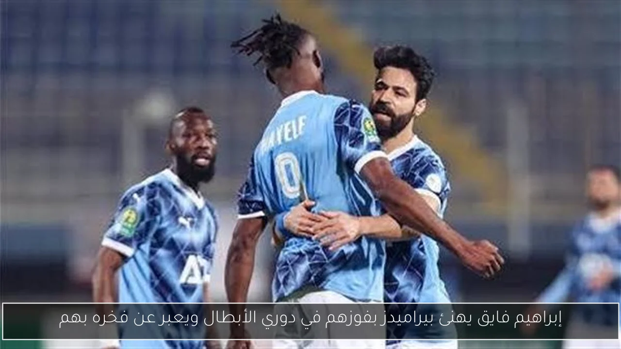إبراهيم فايق يهنئ بيراميدز بفوزهم في دوري الأبطال ويعبر عن فخره بهم