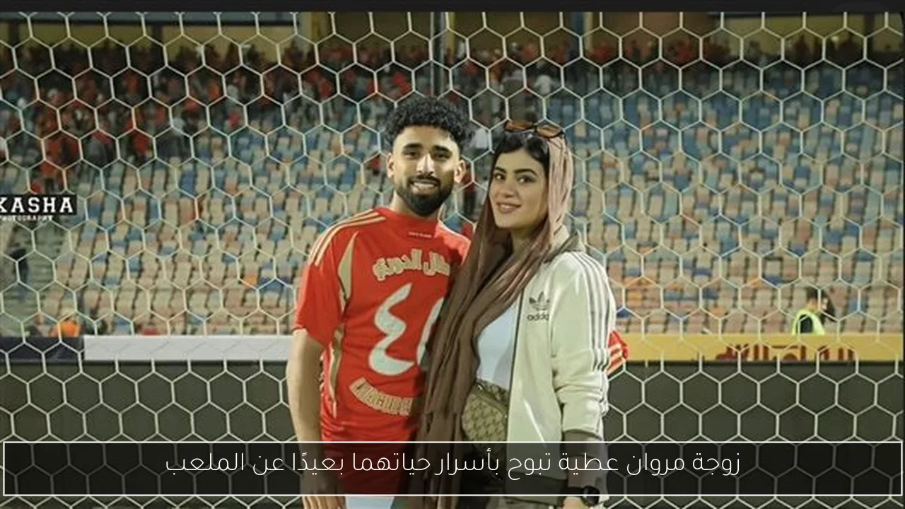 زوجة مروان عطية تبوح بأسرار حياتهما بعيدًا عن الملعب