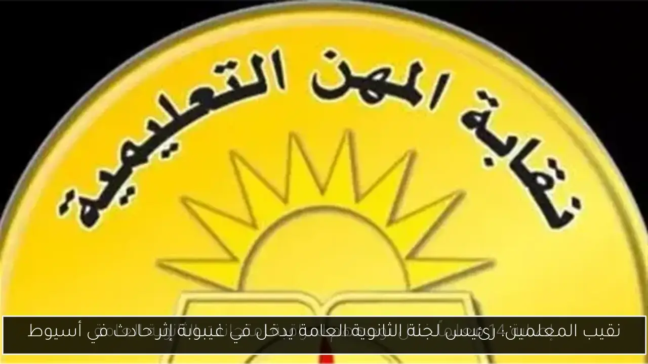 نقيب المعلمين: رئيس لجنة الثانوية العامة يدخل في غيبوبة إثر حادث في أسيوط
