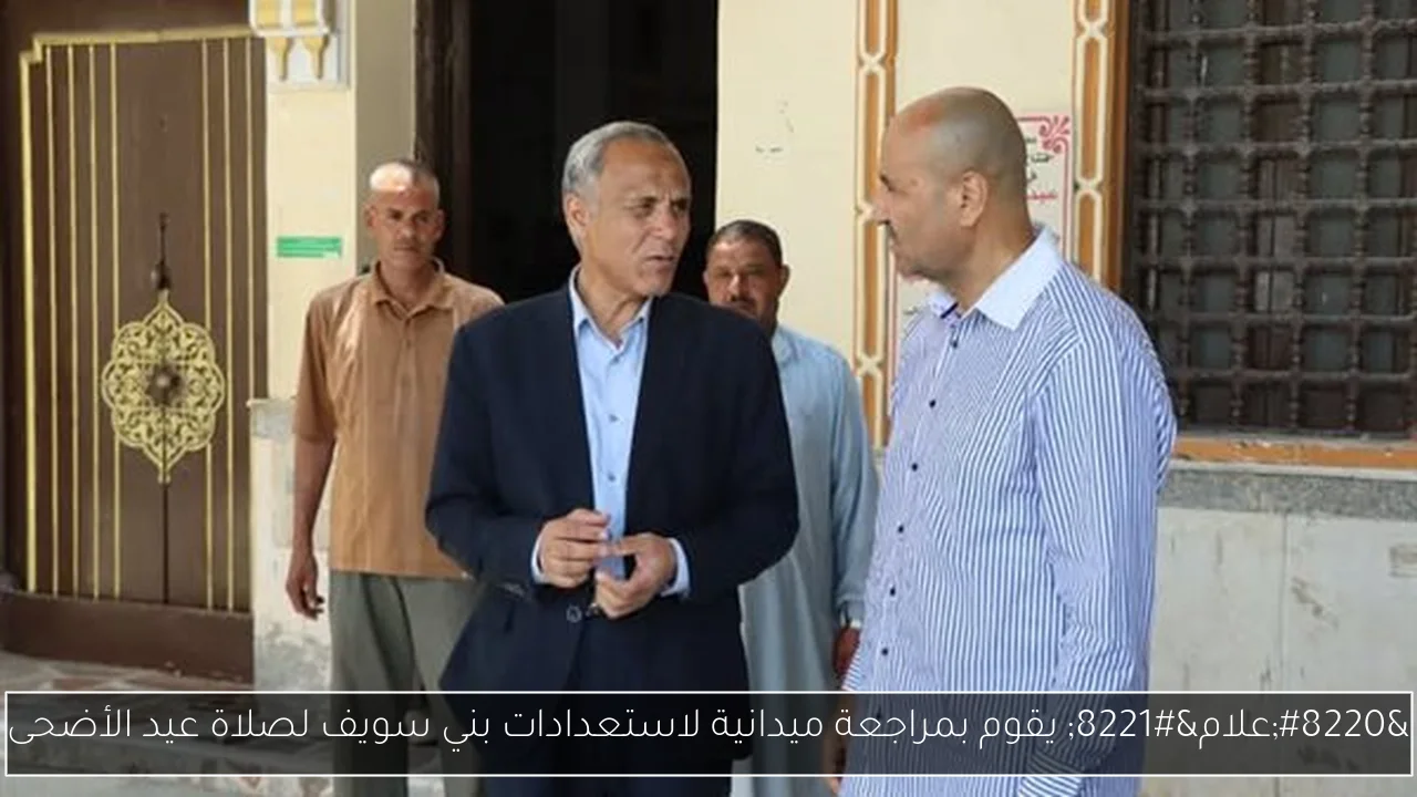 “علام” يقوم بمراجعة ميدانية لاستعدادات بني سويف لصلاة عيد الأضحى
