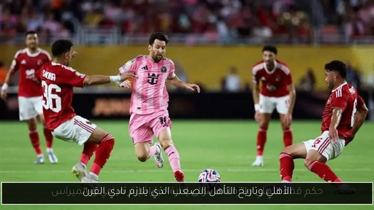 الأهلي وتاريخ التأهل الصعب الذي يلازم نادي القرن