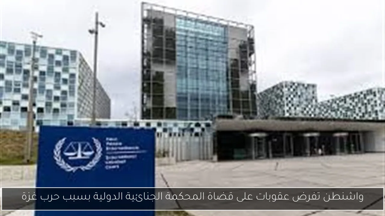 واشنطن تفرض عقوبات على قضاة المحكمة الجنائية الدولية بسبب حرب غزة