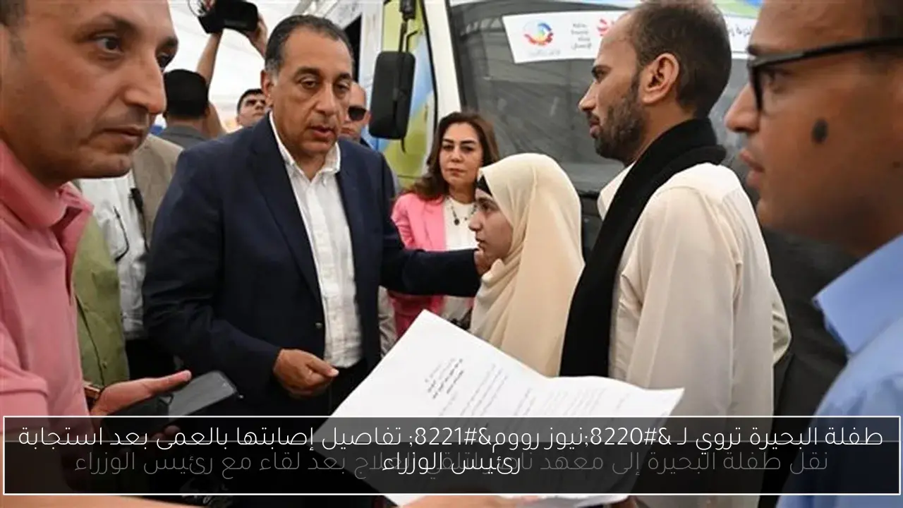 طفلة البحيرة تروي لـ “نيوز رووم” تفاصيل إصابتها بالعمى بعد استجابة رئيس الوزراء