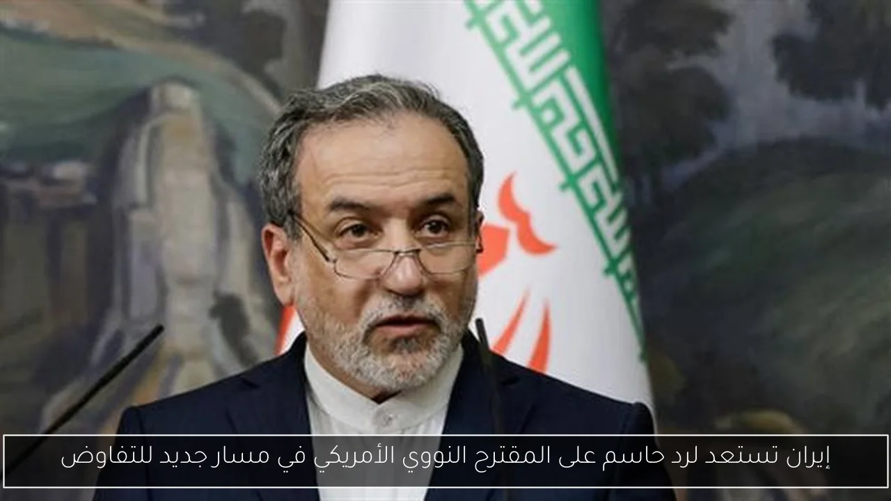 إيران تستعد لرد حاسم على المقترح النووي الأمريكي في مسار جديد للتفاوض