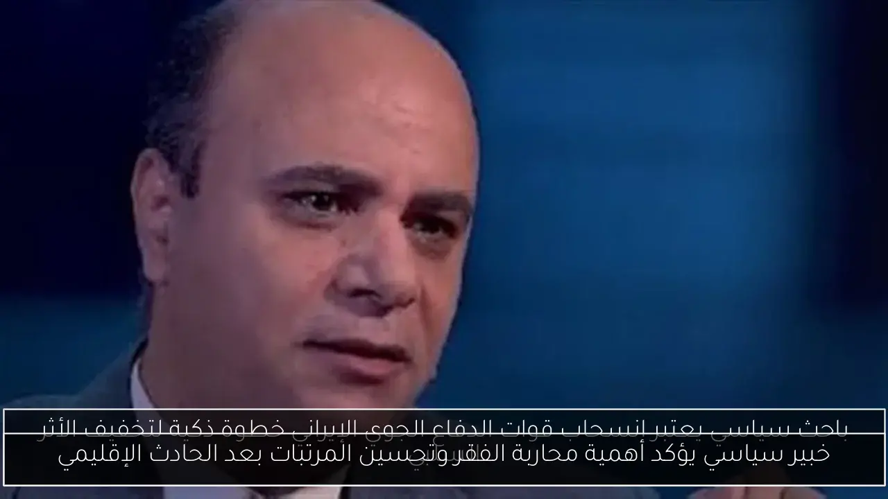 خبير سياسي يؤكد أهمية محاربة الفقر وتحسين المرتبات بعد الحادث الإقليمي
