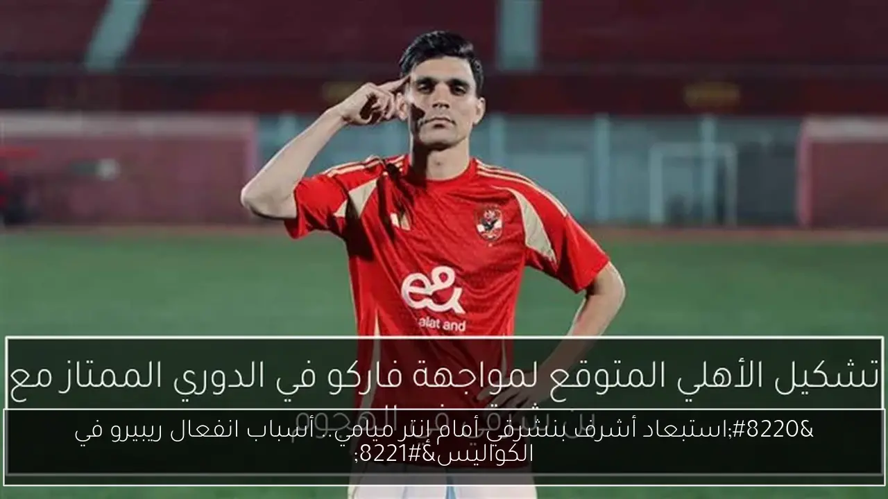 “استبعاد أشرف بنشرقي أمام إنتر ميامي.. أسباب انفعال ريبيرو في الكواليس”