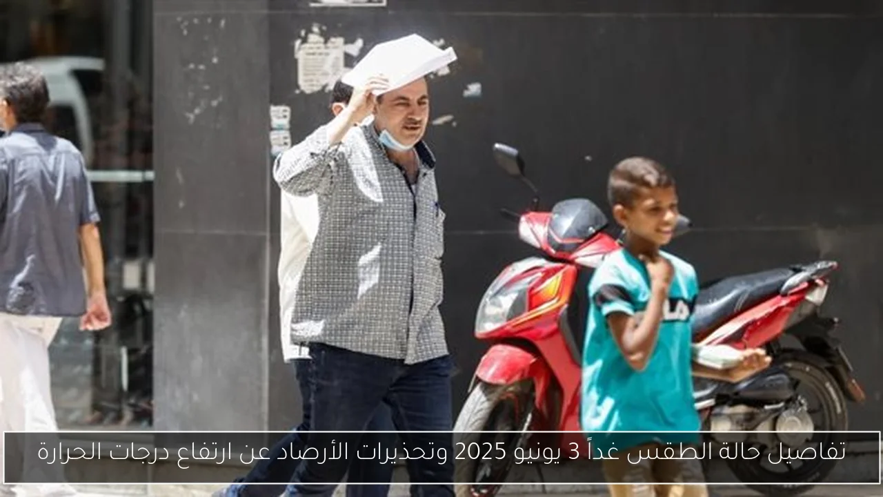 تفاصيل حالة الطقس غداً 3 يونيو 2025 وتحذيرات الأرصاد عن ارتفاع درجات الحرارة