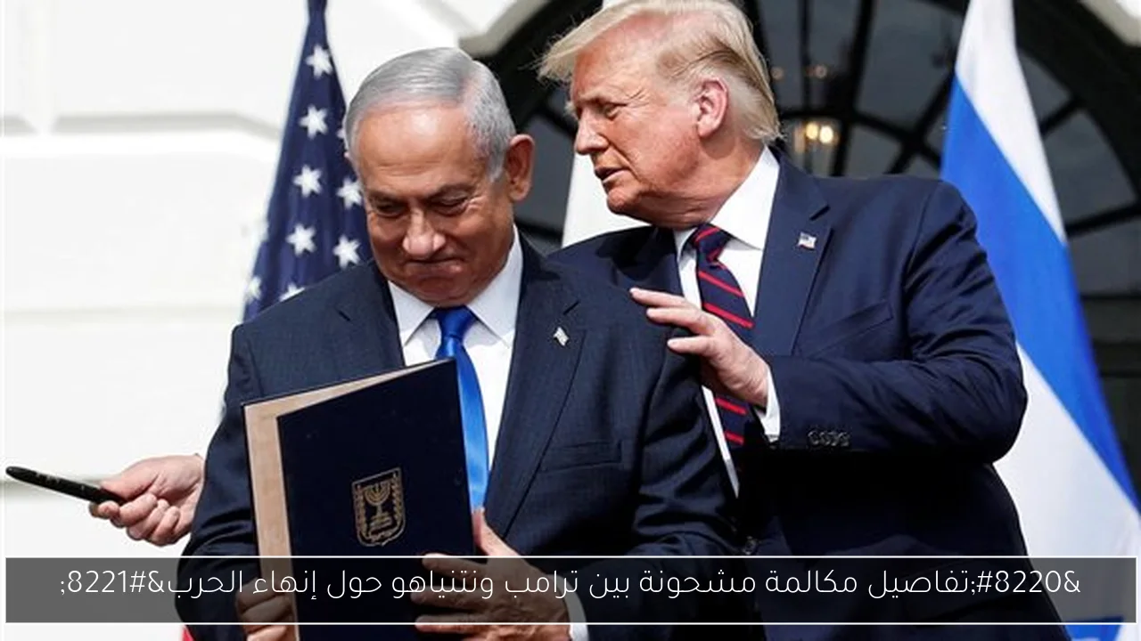 “تفاصيل مكالمة مشحونة بين ترامب ونتنياهو حول إنهاء الحرب”