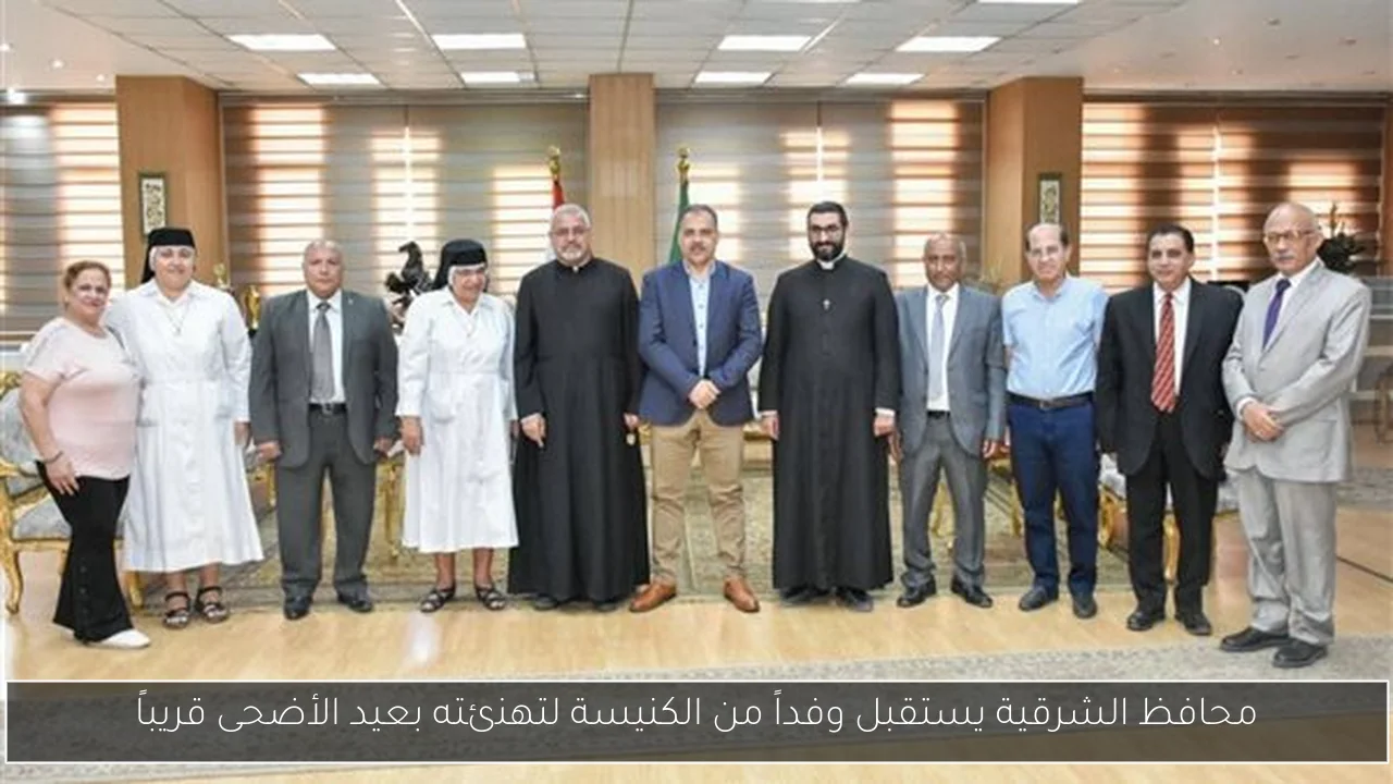 محافظ الشرقية يستقبل وفداً من الكنيسة لتهنئته بعيد الأضحى قريباً