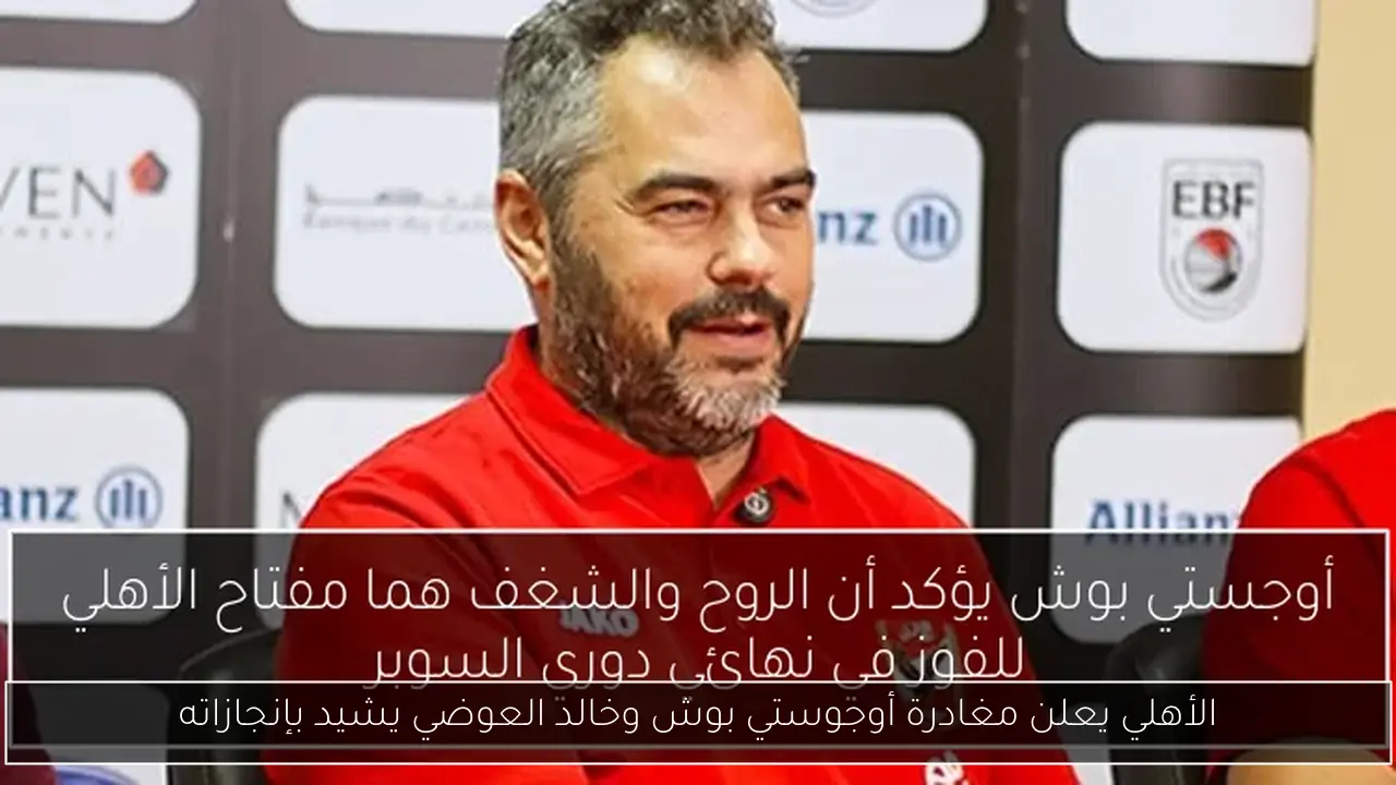 الأهلي يعلن مغادرة أوجوستي بوش وخالد العوضي يشيد بإنجازاته
