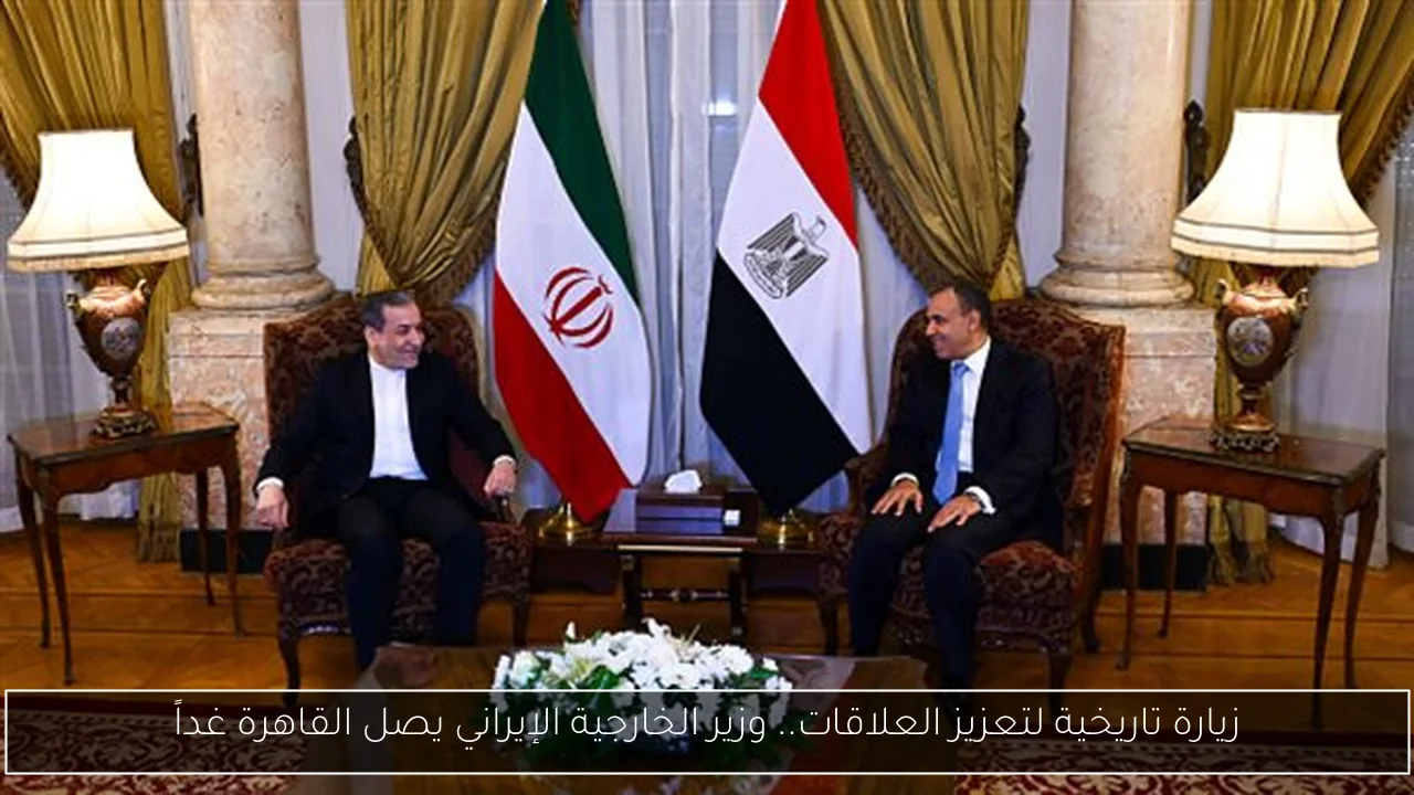 زيارة تاريخية لتعزيز العلاقات.. وزير الخارجية الإيراني يصل القاهرة غداً
