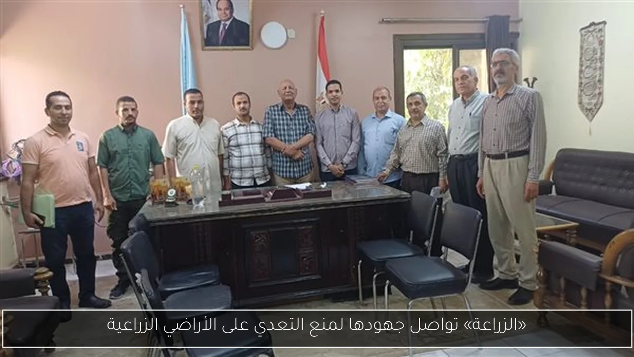 «الزراعة» تواصل جهودها لمنع التعدي على الأراضي الزراعية