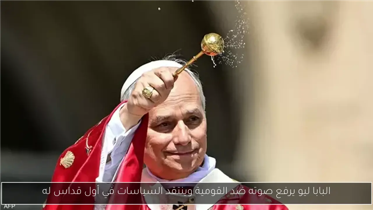 البابا ليو يرفع صوته ضد القومية وينتقد السياسات في أول قداس له