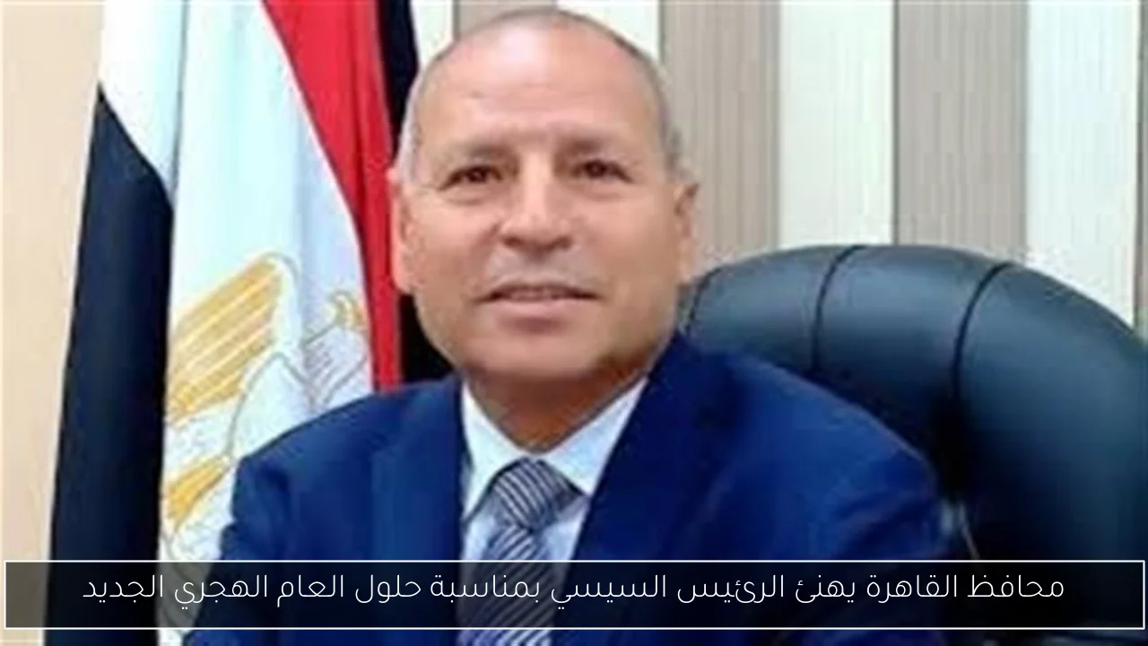 محافظ القاهرة يهنئ الرئيس السيسي بمناسبة حلول العام الهجري الجديد