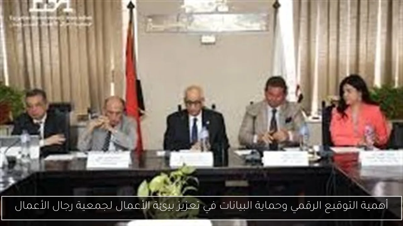أهمية التوقيع الرقمي وحماية البيانات في تعزيز بيئة الأعمال لجمعية رجال الأعمال