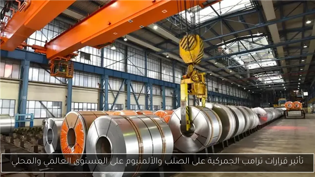 تأثير قرارات ترامب الجمركية على الصلب والألمنيوم على المستوى العالمي والمحلي