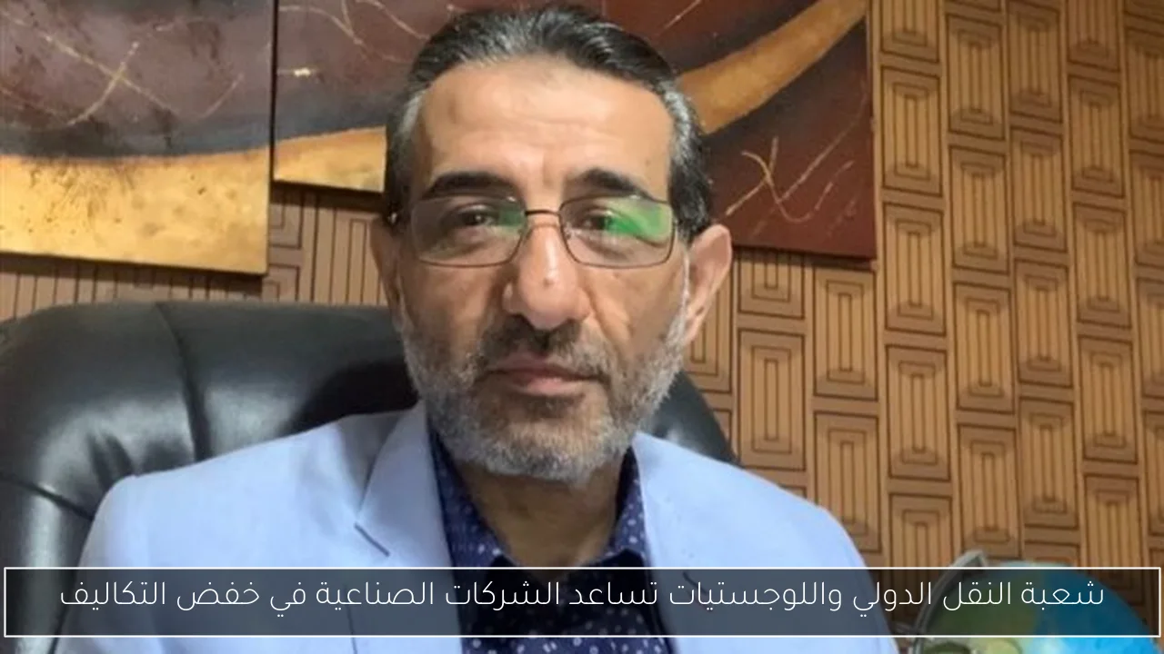 شعبة النقل الدولي واللوجستيات تساعد الشركات الصناعية في خفض التكاليف