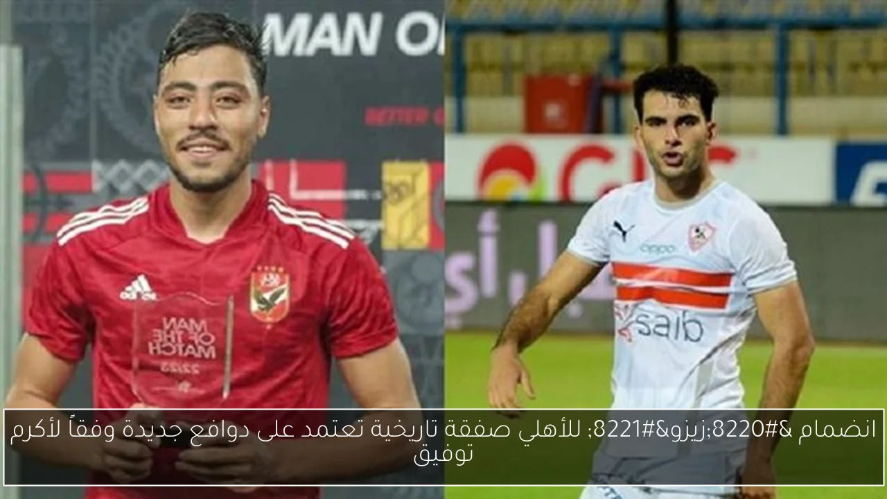 انضمام “زيزو” للأهلي صفقة تاريخية تعتمد على دوافع جديدة وفقاً لأكرم توفيق