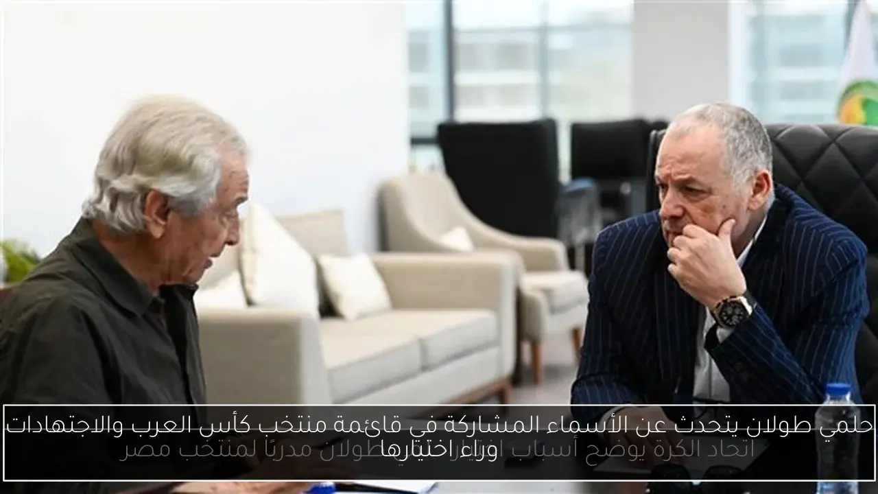 حلمي طولان يتحدث عن الأسماء المشاركة في قائمة منتخب كأس العرب والاجتهادات وراء اختيارها