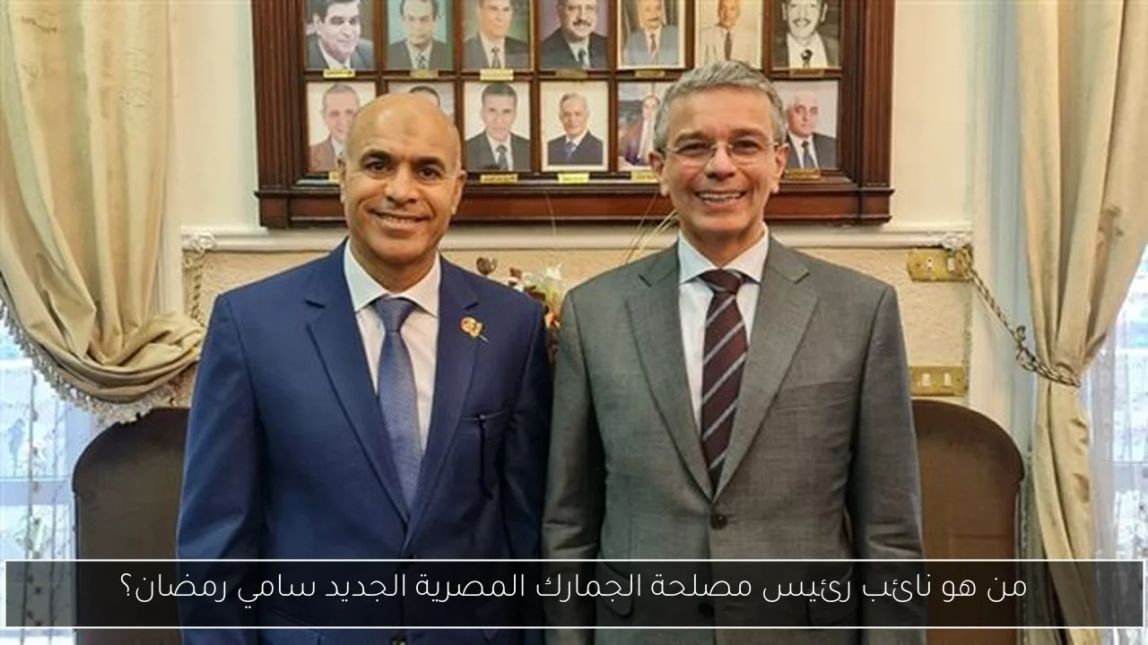 من هو نائب رئيس مصلحة الجمارك المصرية الجديد سامي رمضان؟