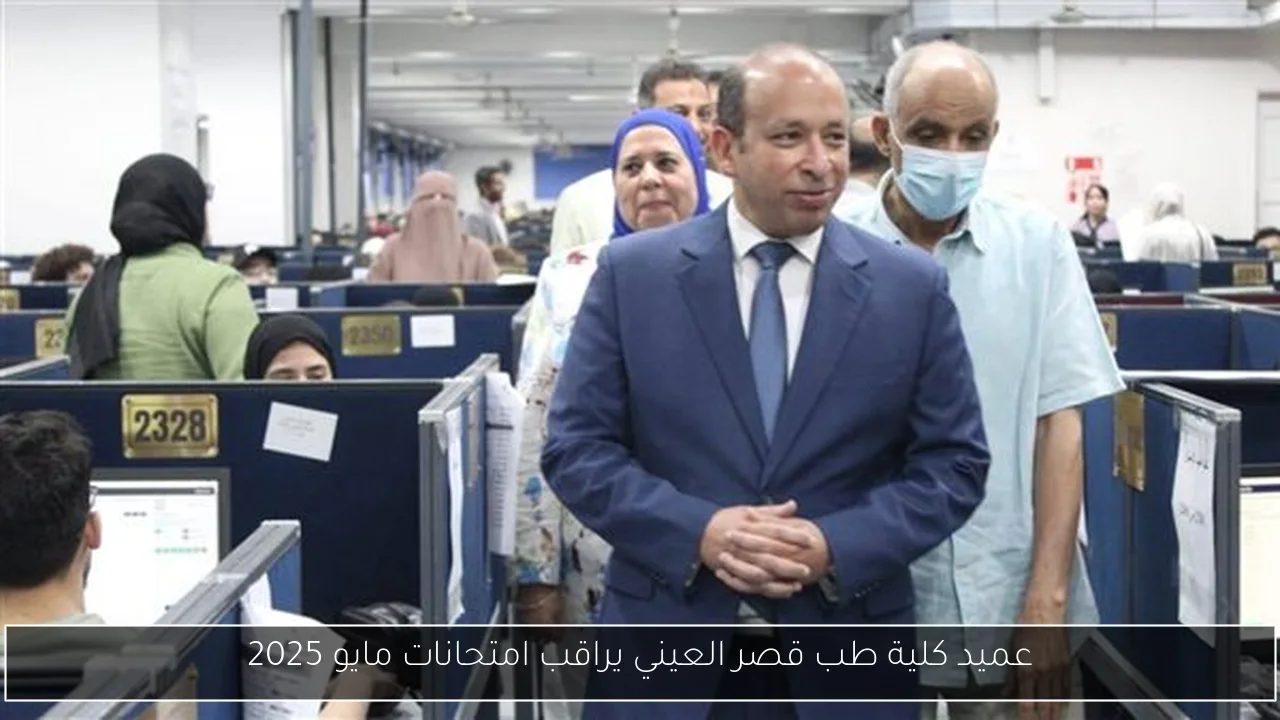 عميد كلية طب قصر العيني يراقب امتحانات مايو 2025