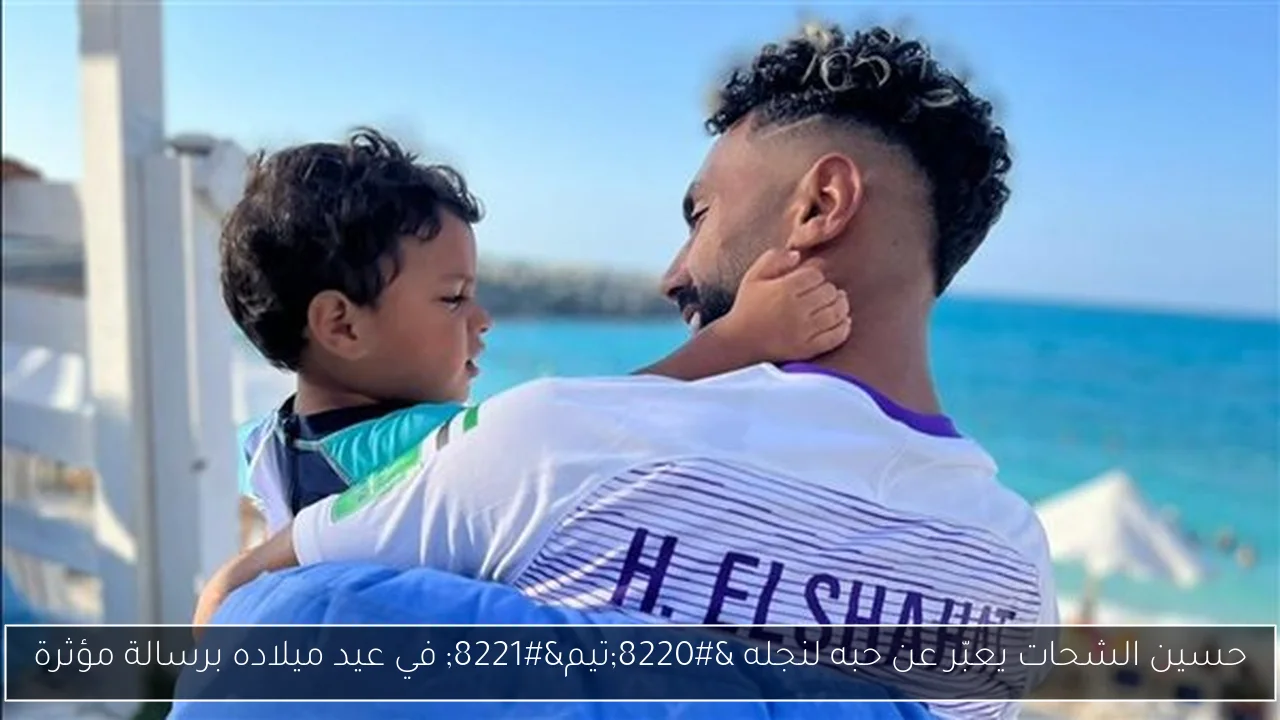 حسين الشحات يعبّر عن حبه لنجله “تيم” في عيد ميلاده برسالة مؤثرة