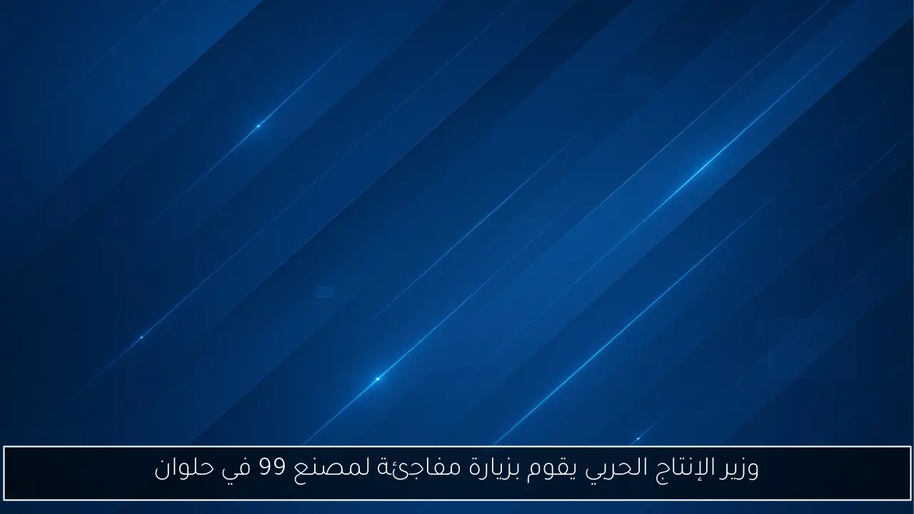 وزير الإنتاج الحربي يقوم بزيارة مفاجئة لمصنع 99 في حلوان