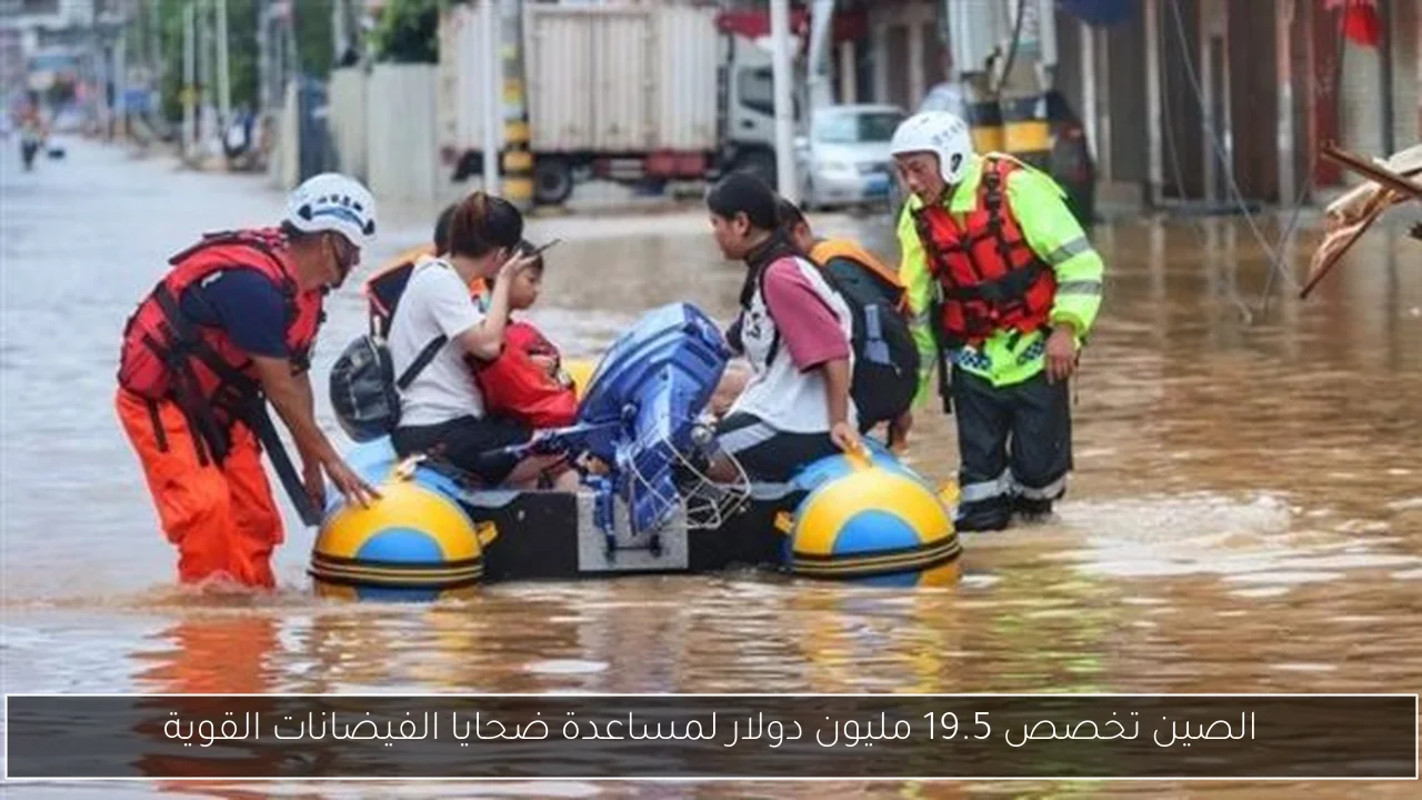 الصين تخصص 19.5 مليون دولار لمساعدة ضحايا الفيضانات القوية
