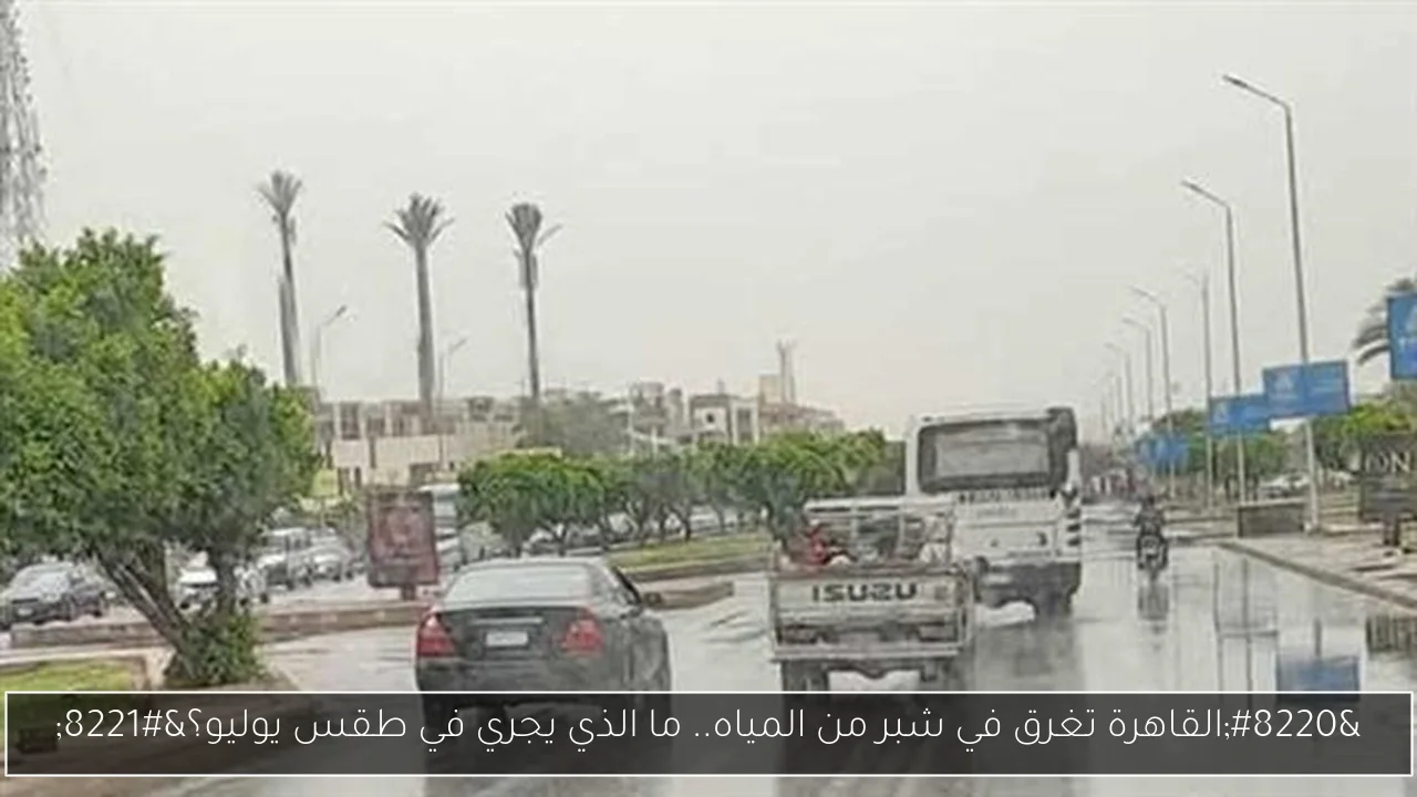 “القاهرة تغرق في شبر من المياه.. ما الذي يجري في طقس يوليو؟”