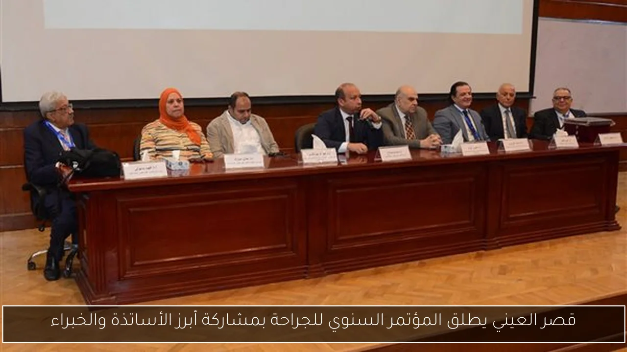 قصر العيني يطلق المؤتمر السنوي للجراحة بمشاركة أبرز الأساتذة والخبراء