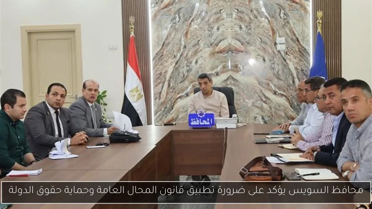 محافظ السويس يؤكد على ضرورة تطبيق قانون المحال العامة وحماية حقوق الدولة