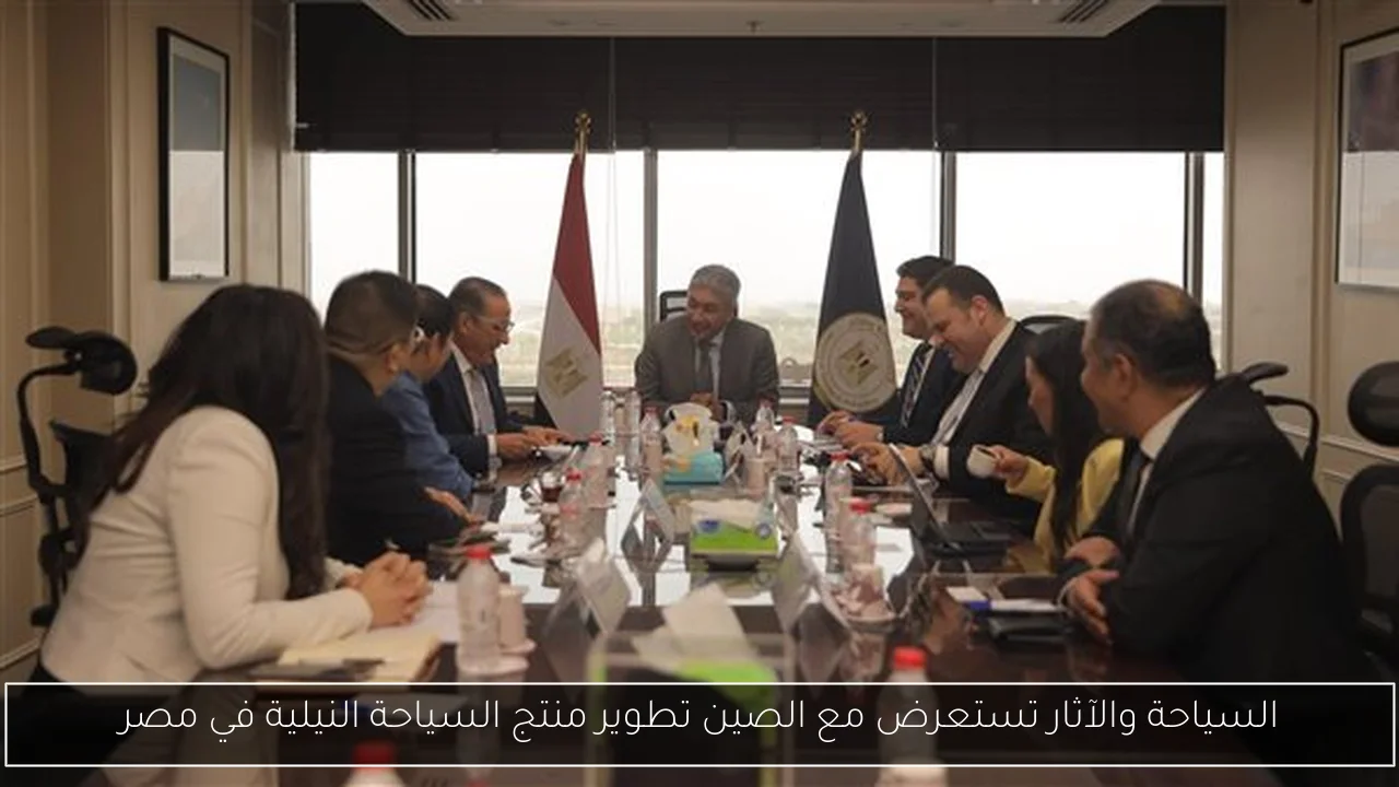 السياحة والآثار تستعرض مع الصين تطوير منتج السياحة النيلية في مصر