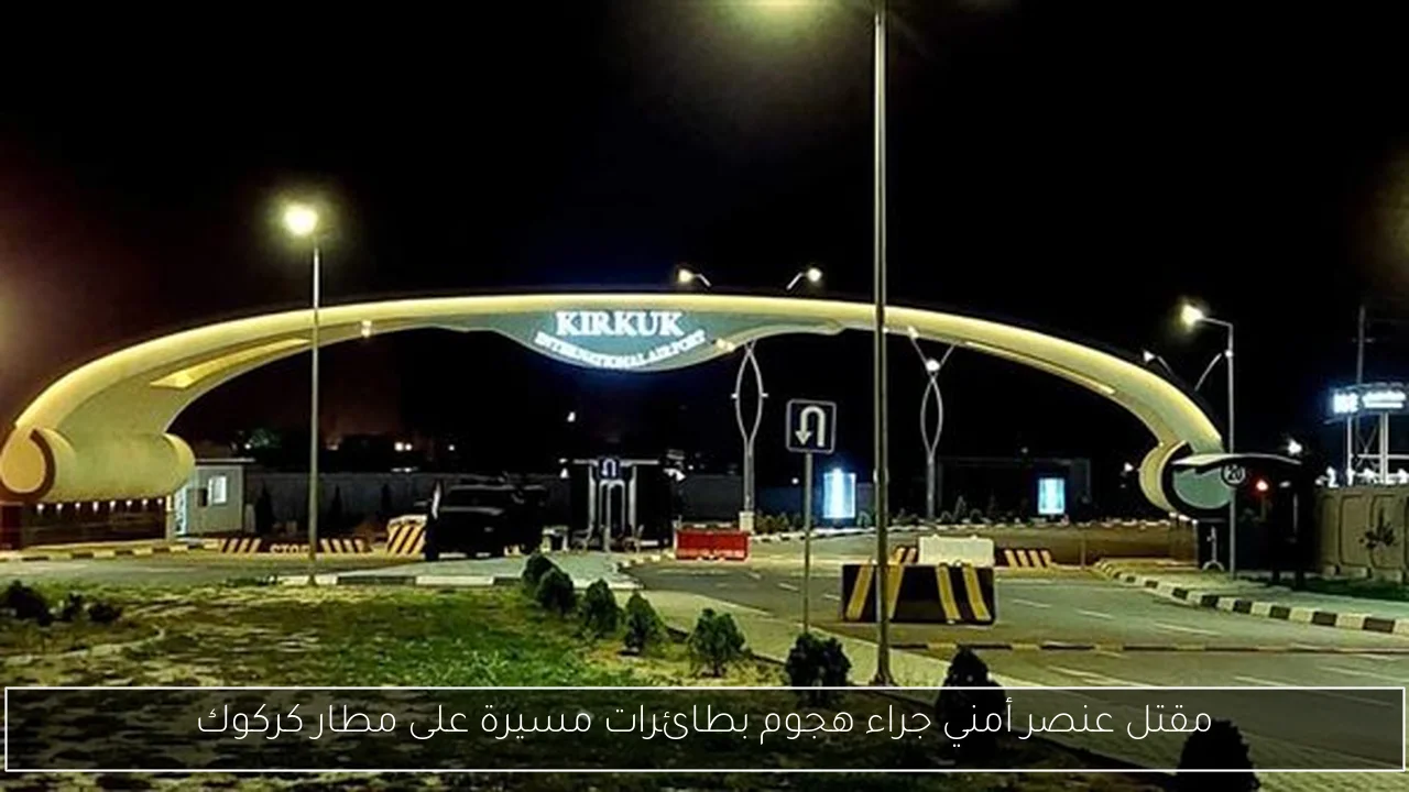 مقتل عنصر أمني جراء هجوم بطائرات مسيرة على مطار كركوك