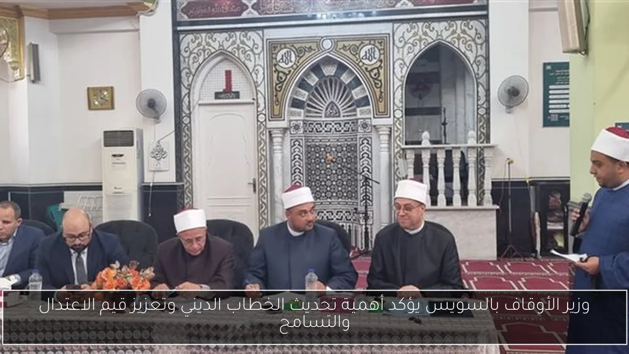 وزير الأوقاف بالسويس يؤكد أهمية تحديث الخطاب الديني وتعزيز قيم الاعتدال والتسامح