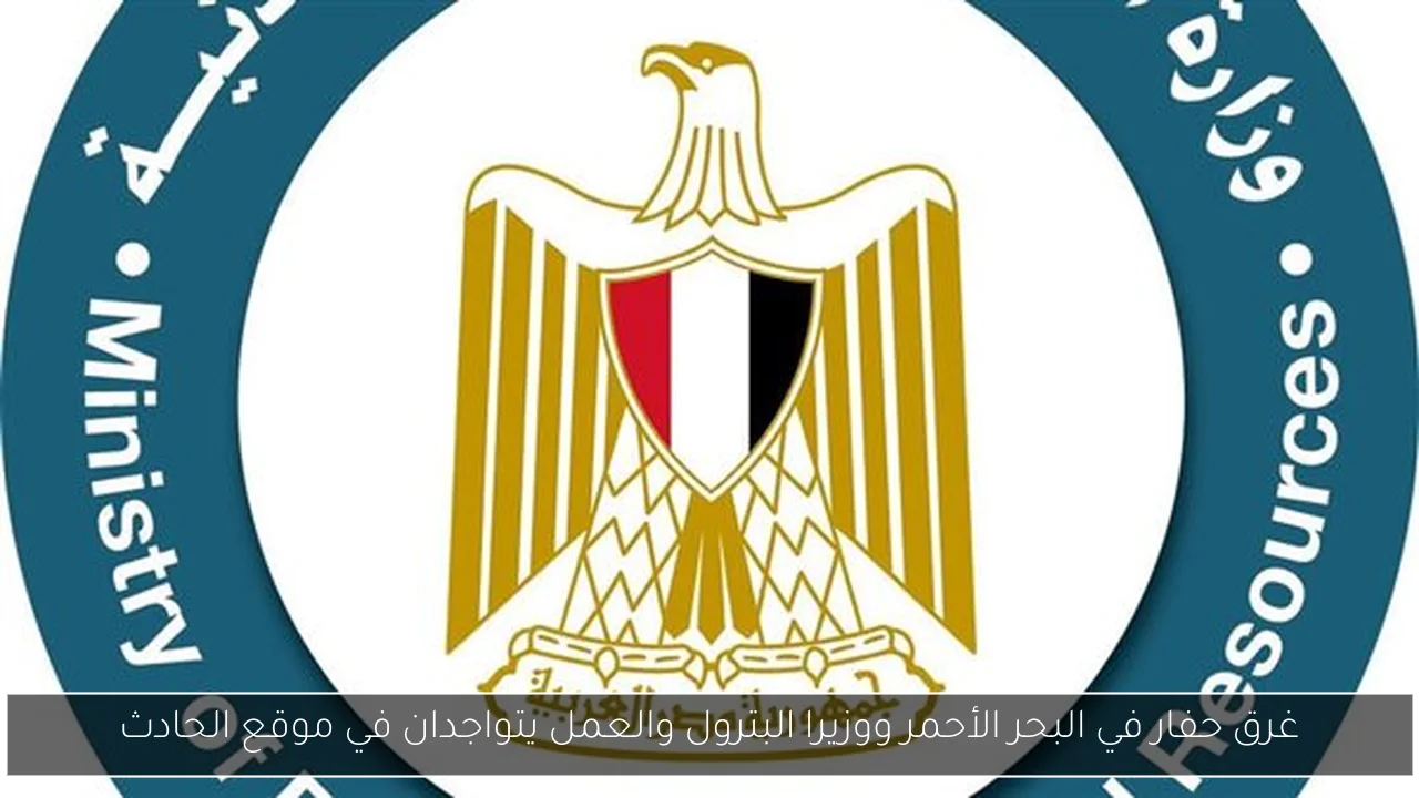 غرق حفار في البحر الأحمر ووزيرا البترول والعمل يتواجدان في موقع الحادث