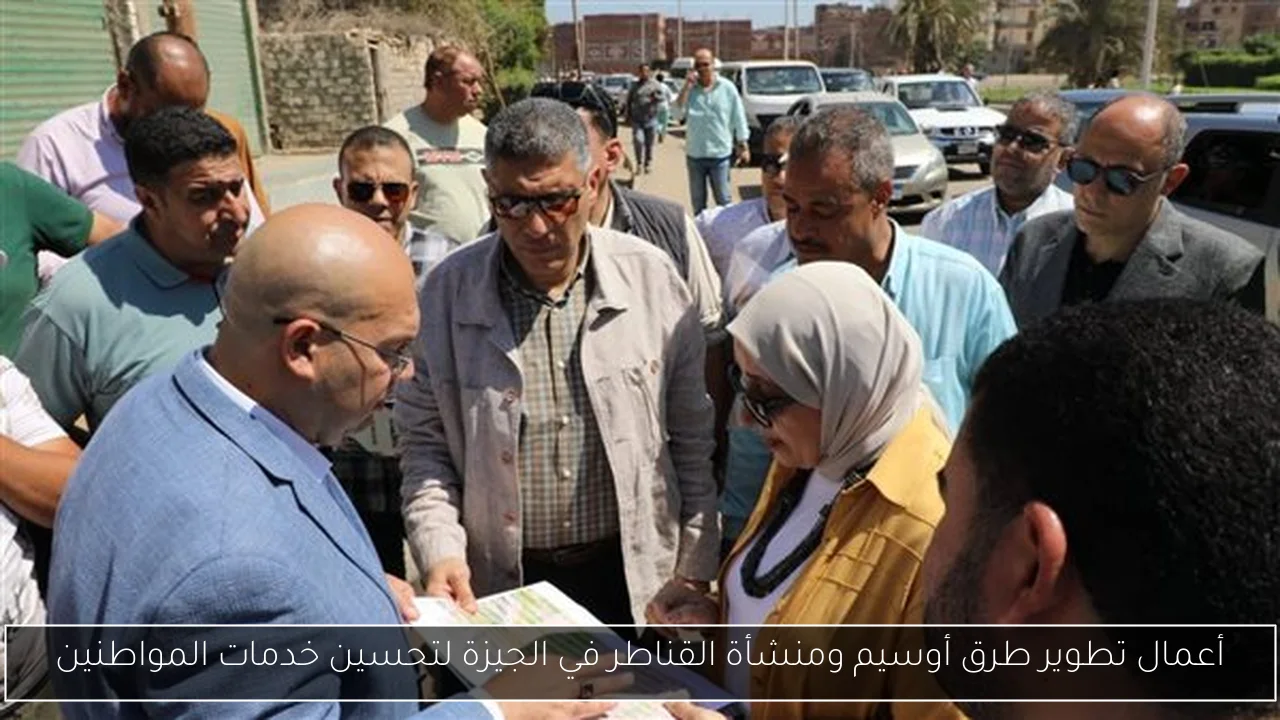 أعمال تطوير طرق أوسيم ومنشأة القناطر في الجيزة لتحسين خدمات المواطنين
