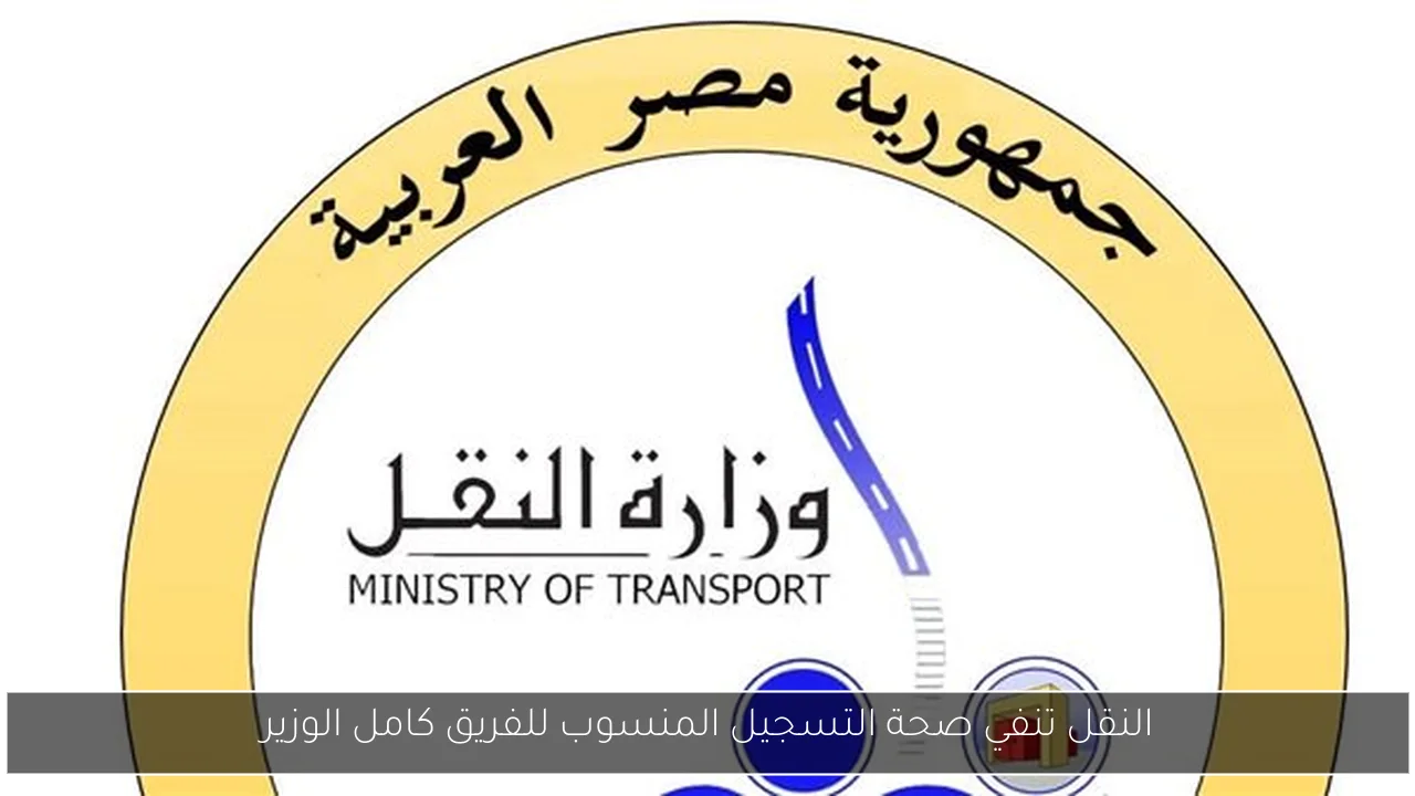 النقل تنفي صحة التسجيل المنسوب للفريق كامل الوزير