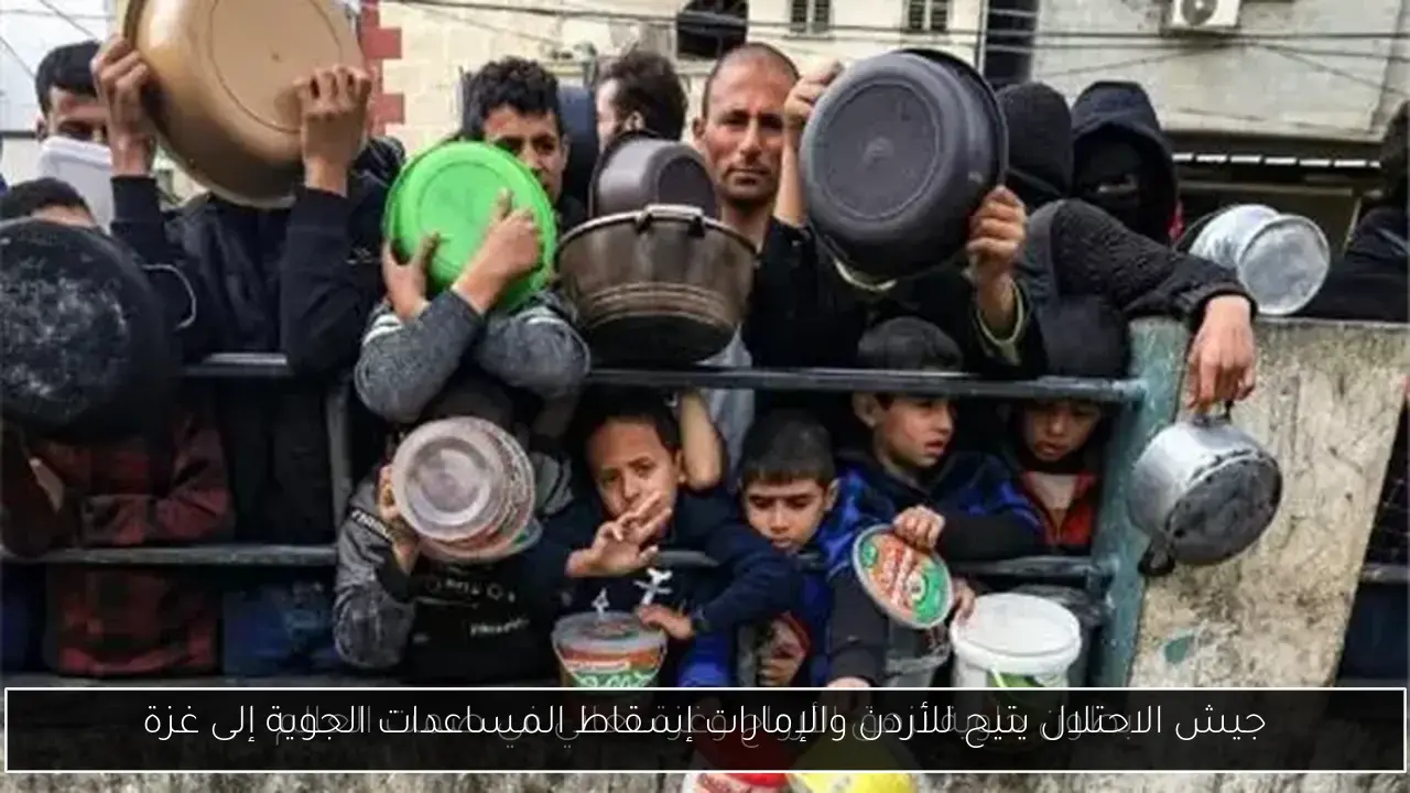 جيش الاحتلال يتيح للأردن والإمارات إسقاط المساعدات الجوية إلى غزة