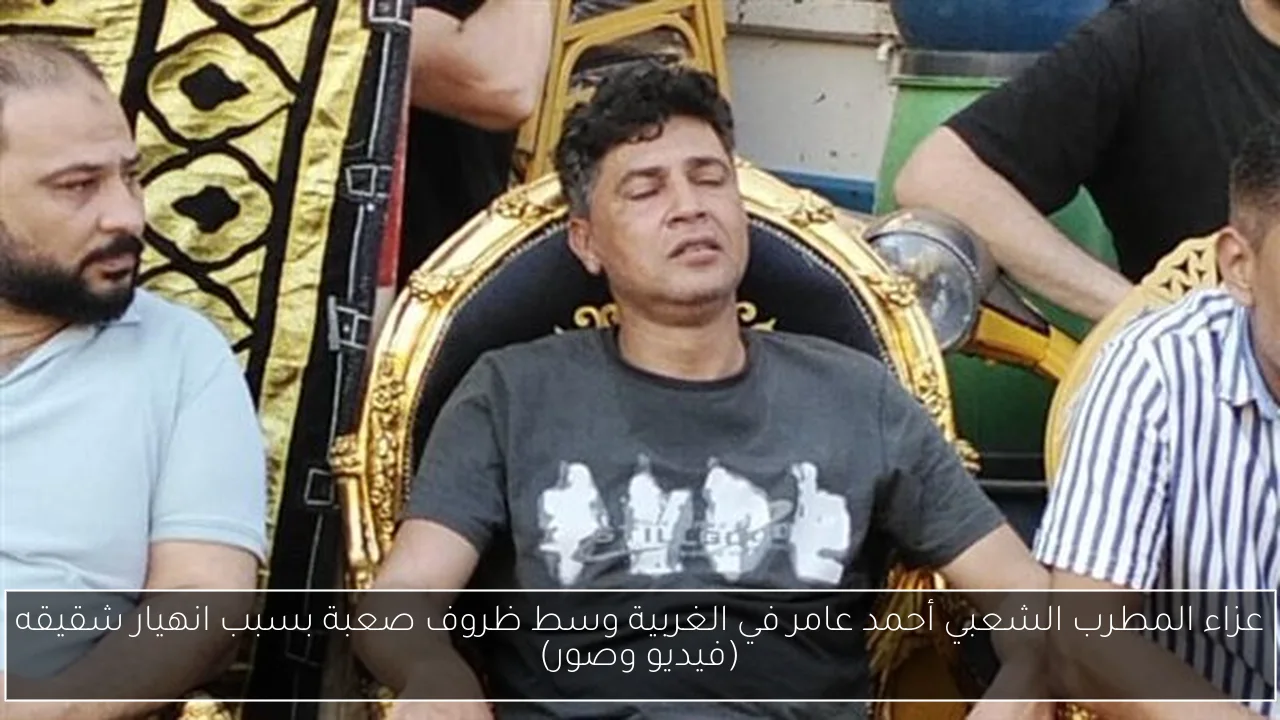 عزاء المطرب الشعبي أحمد عامر في الغربية وسط ظروف صعبة بسبب انهيار شقيقه (فيديو وصور)