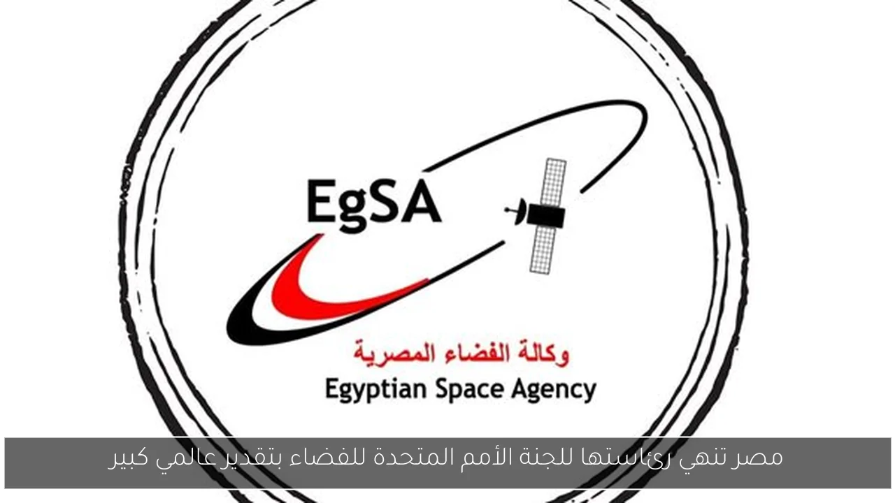 مصر تنهي رئاستها للجنة الأمم المتحدة للفضاء بتقدير عالمي كبير