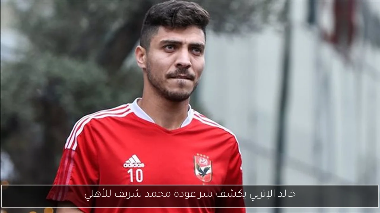 خالد الإتربي يكشف سر عودة محمد شريف للأهلي