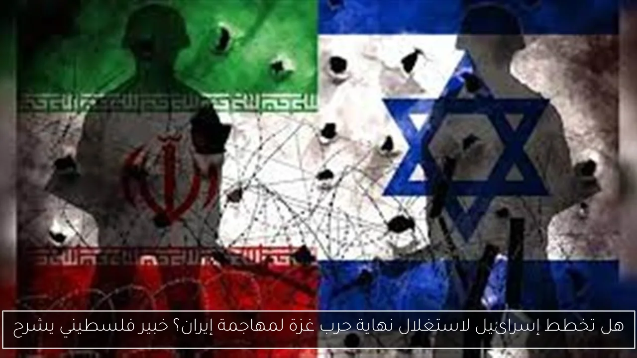 هل تخطط إسرائيل لاستغلال نهاية حرب غزة لمهاجمة إيران؟ خبير فلسطيني يشرح