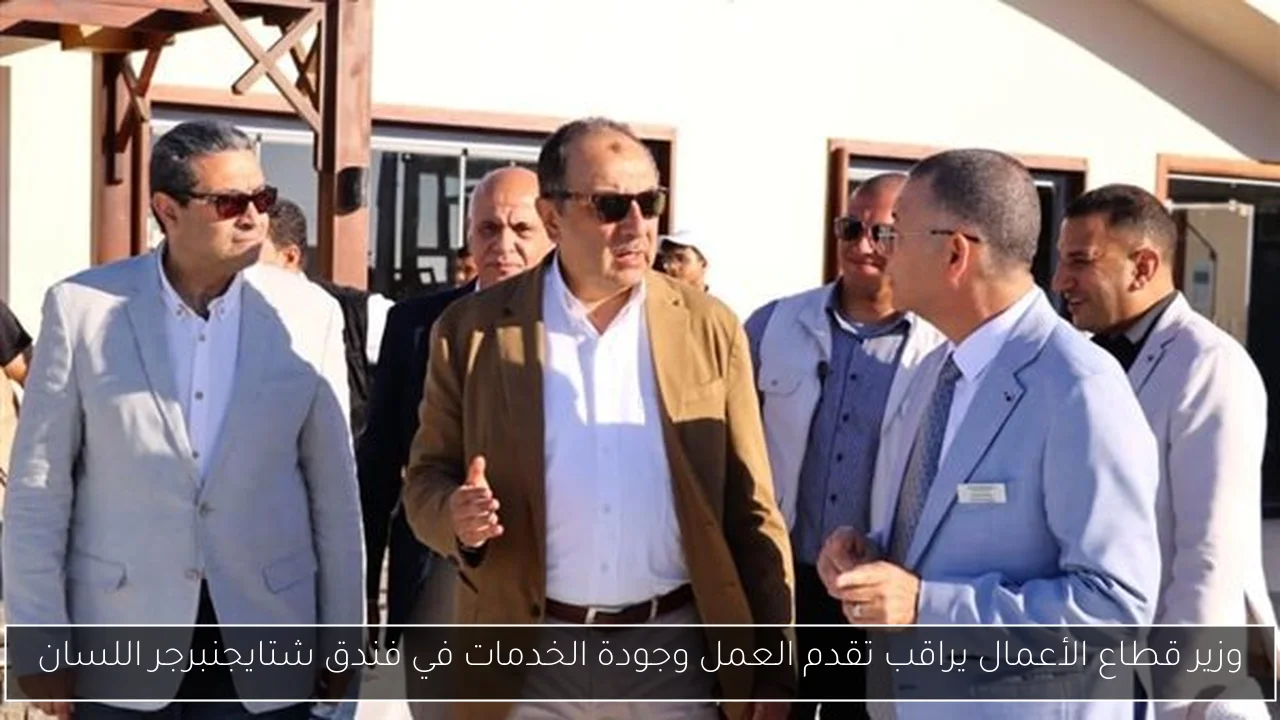 وزير قطاع الأعمال يراقب تقدم العمل وجودة الخدمات في فندق شتايجنبرجر اللسان