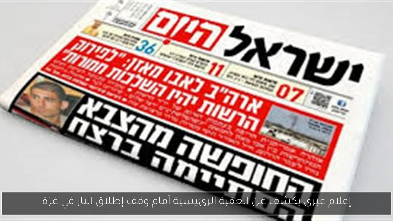 إعلام عبري يكشف عن العقبة الرئيسية أمام وقف إطلاق النار في غزة