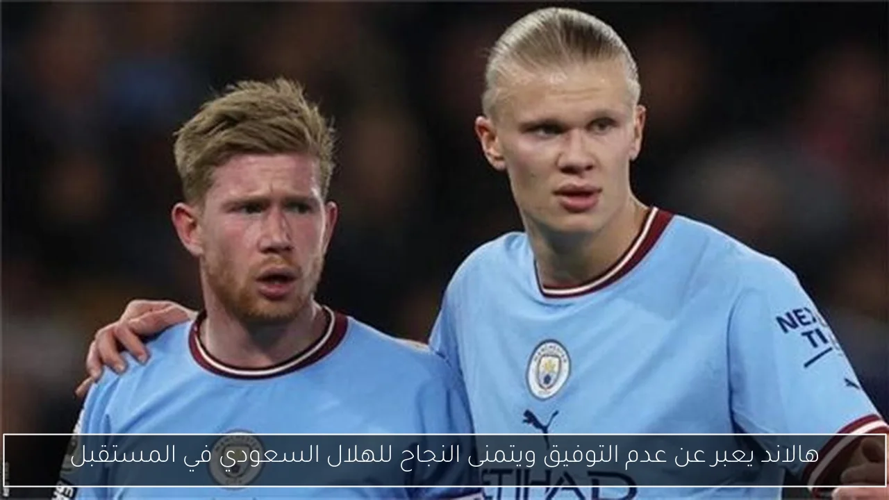 هالاند يعبر عن عدم التوفيق ويتمنى النجاح للهلال السعودي في المستقبل
