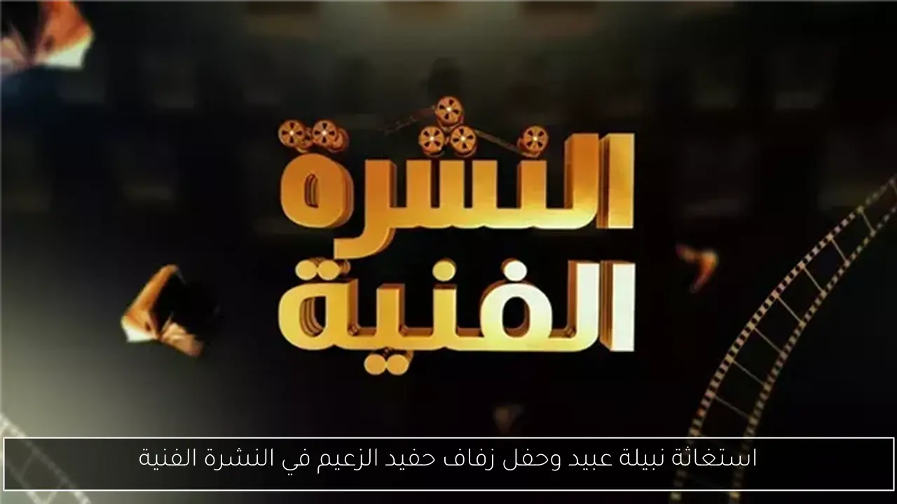 استغاثة نبيلة عبيد وحفل زفاف حفيد الزعيم في النشرة الفنية
