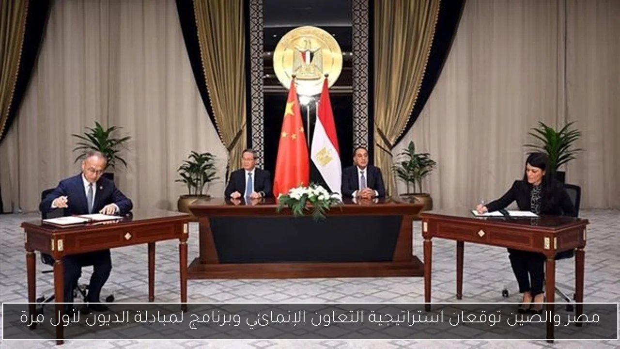 مصر والصين توقعان استراتيجية التعاون الإنمائي وبرنامج لمبادلة الديون لأول مرة