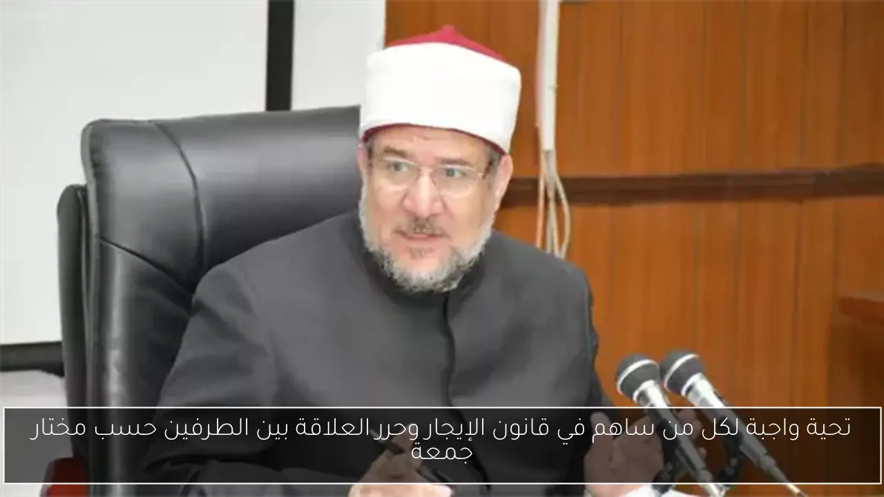 تحية واجبة لكل من ساهم في قانون الإيجار وحرر العلاقة بين الطرفين حسب مختار جمعة
