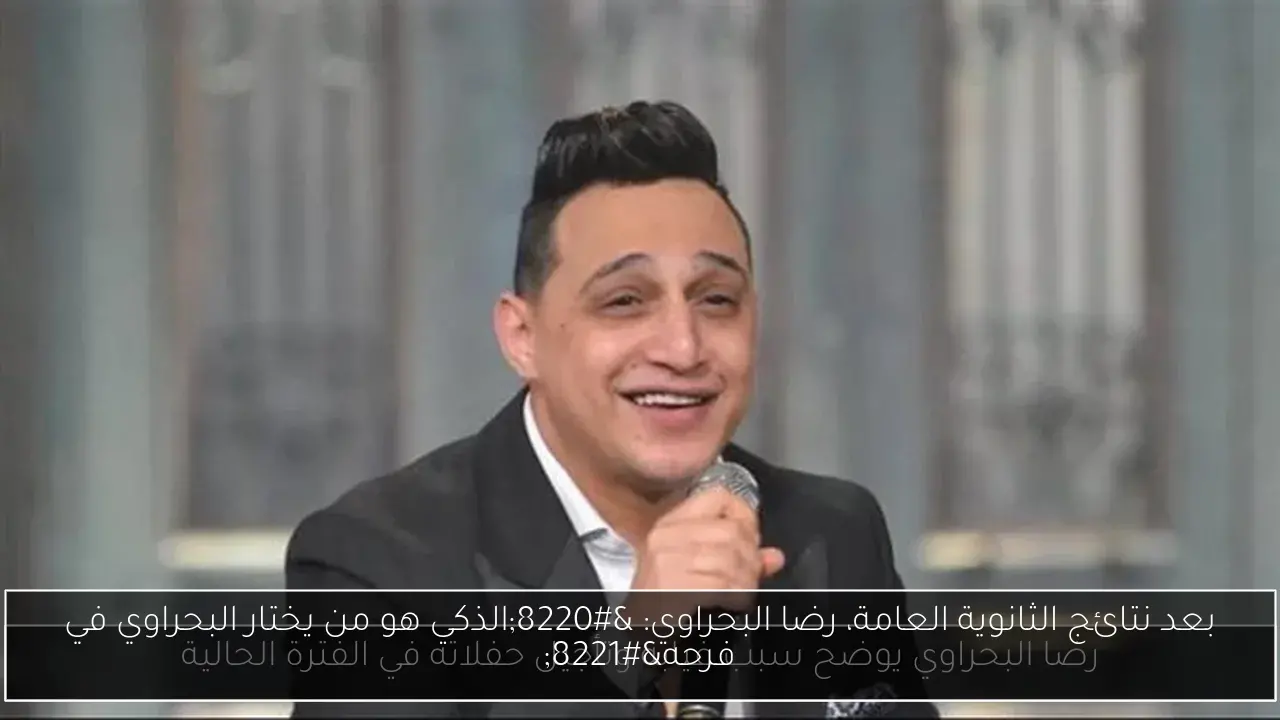 بعد نتائج الثانوية العامة، رضا البحراوي: “الذكي هو من يختار البحراوي في فرحه”