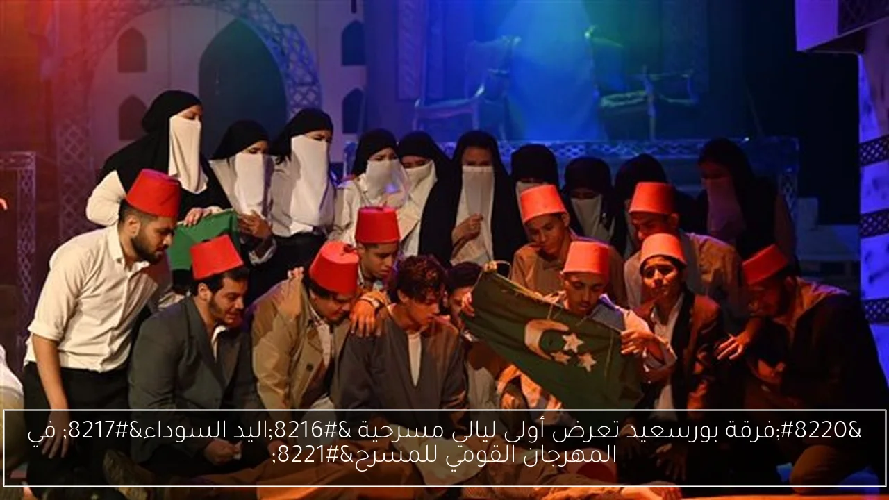 “فرقة بورسعيد تعرض أولى ليالي مسرحية ‘اليد السوداء’ في المهرجان القومي للمسرح”